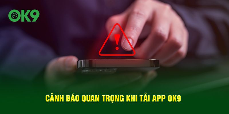 Cảnh báo quan trọng khi  tải app OK9