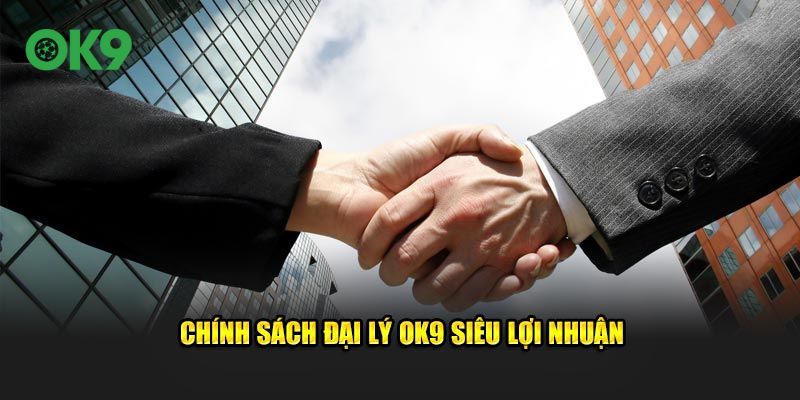 Chính sách đại lý OK9 siêu lợi nhuận
